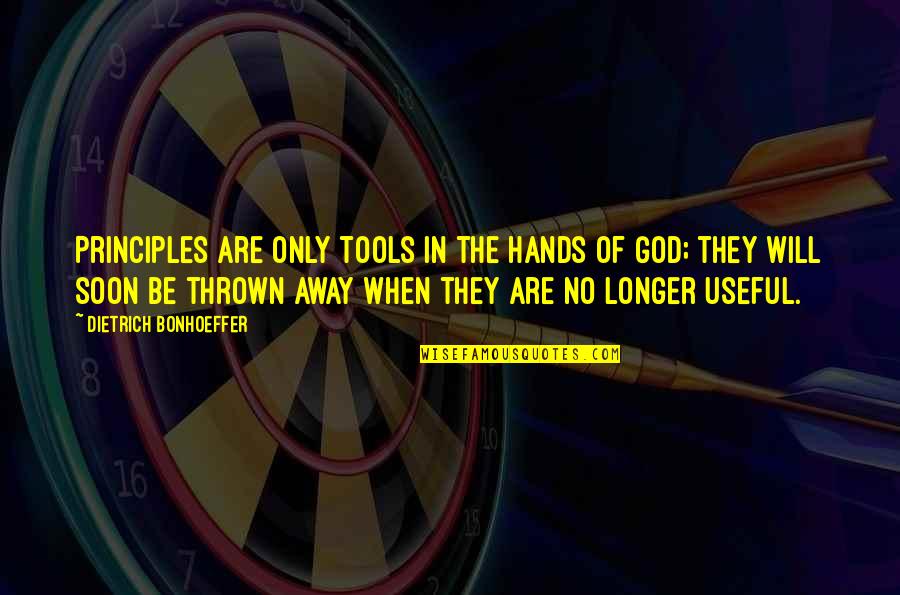 Thrown Away Quotes By Dietrich Bonhoeffer: Principles are only tools in the hands of