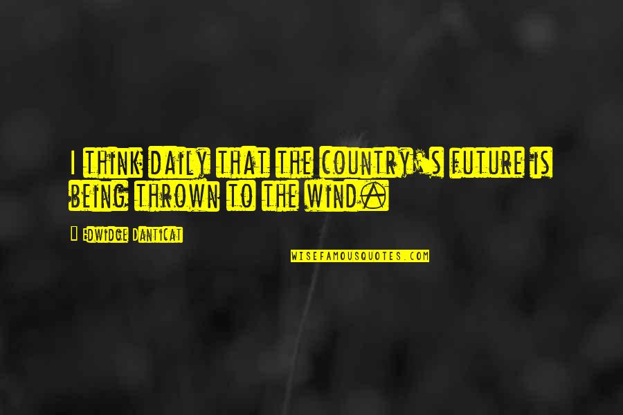 Thrown Off Quotes By Edwidge Danticat: I think daily that the country's future is