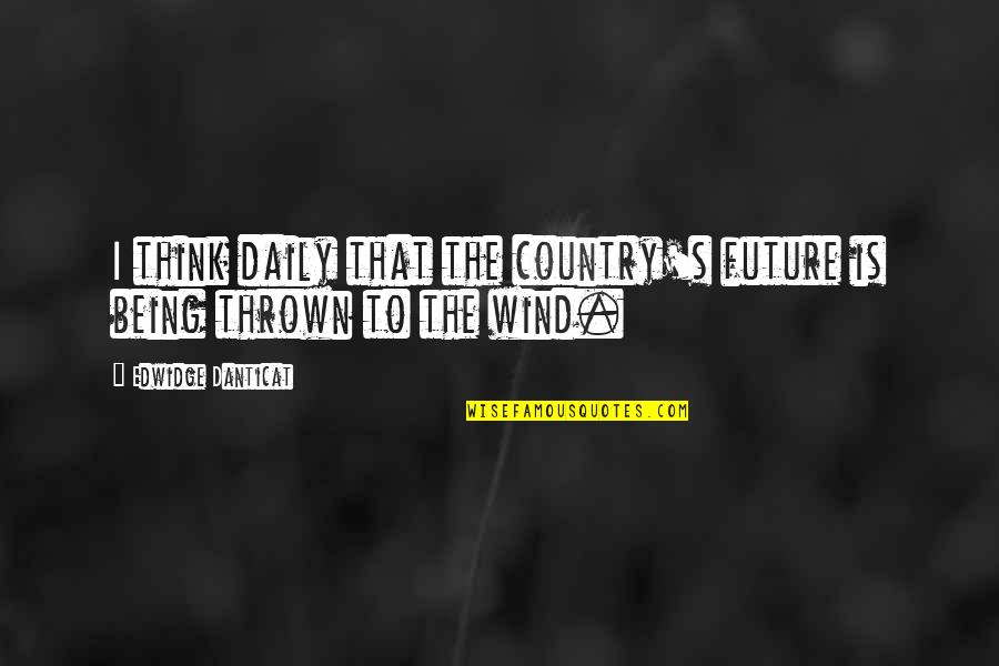 Thrown Quotes By Edwidge Danticat: I think daily that the country's future is