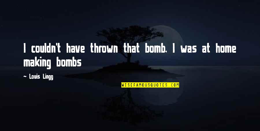Thrown Quotes By Louis Lingg: I couldn't have thrown that bomb. I was