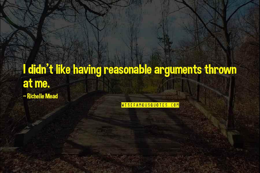 Thrown Quotes By Richelle Mead: I didn't like having reasonable arguments thrown at