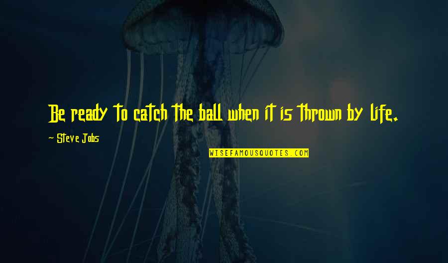 Thrown Quotes By Steve Jobs: Be ready to catch the ball when it