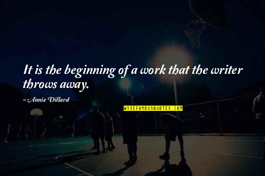 Throws Quotes By Annie Dillard: It is the beginning of a work that