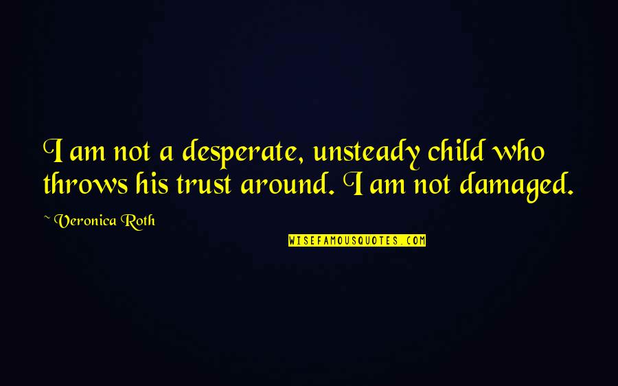 Throws Quotes By Veronica Roth: I am not a desperate, unsteady child who