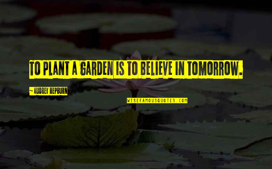 Throwspeare Quotes By Audrey Hepburn: To plant a garden is to believe in Throwspeare Quotes By Audrey Hepburn: To plant a garden is to believe in