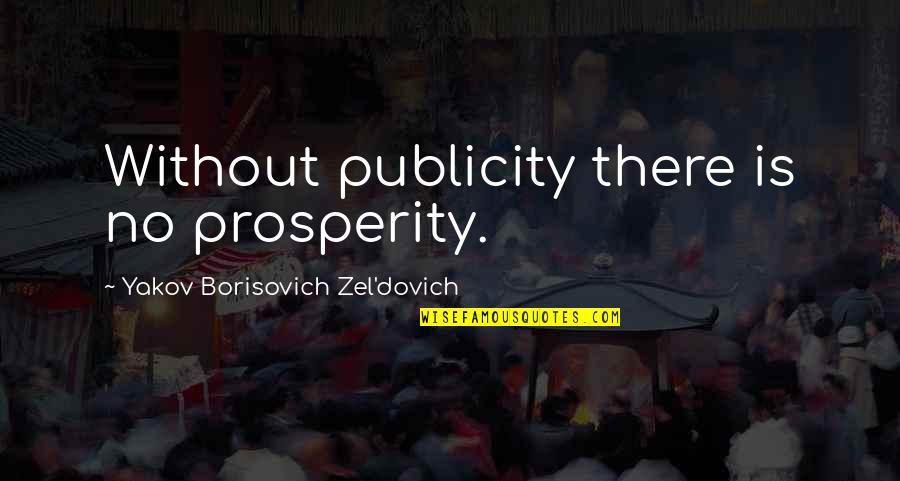 Throwspeare Quotes By Yakov Borisovich Zel'dovich: Without publicity there is no prosperity. Throwspeare Quotes By Yakov Borisovich Zel'dovich: Without publicity there is no prosperity.