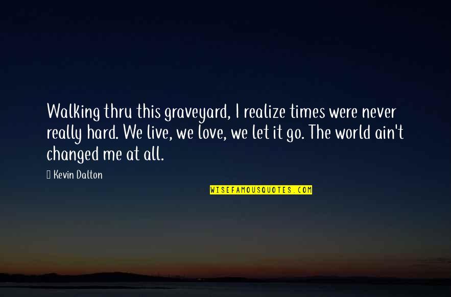 Thru Love Quotes By Kevin Dalton: Walking thru this graveyard, I realize times were