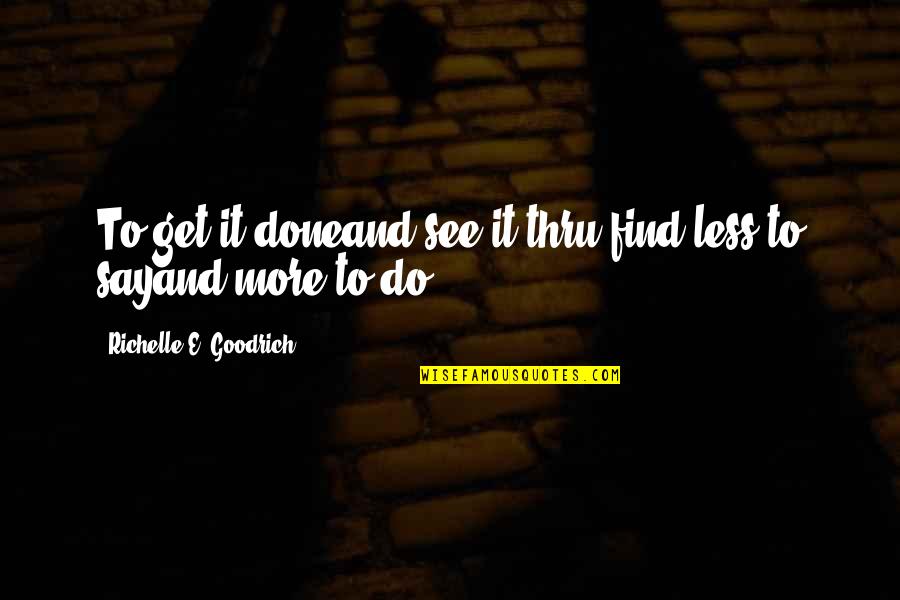 Thru Quotes By Richelle E. Goodrich: To get it doneand see it thru,find less