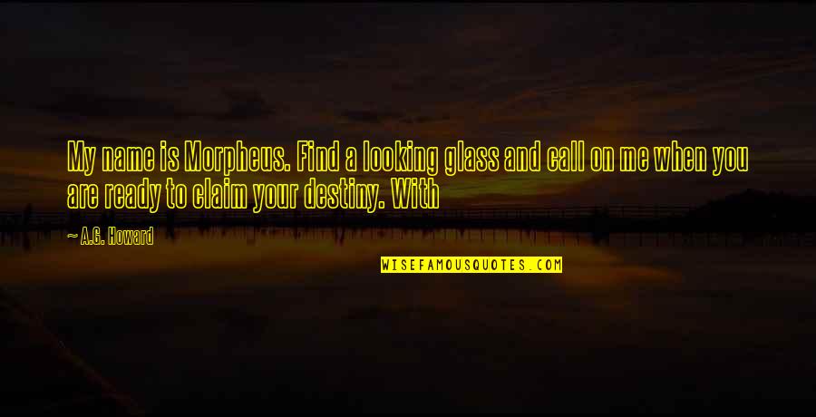 Thru The Looking Glass Quotes By A.G. Howard: My name is Morpheus. Find a looking glass Thru The Looking Glass Quotes By A.G. Howard: My name is Morpheus. Find a looking glass