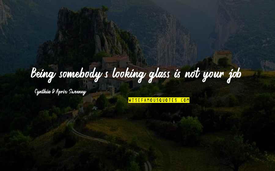 Thru The Looking Glass Quotes By Cynthia D'Aprix Sweeney: Being somebody's looking glass is not your job.