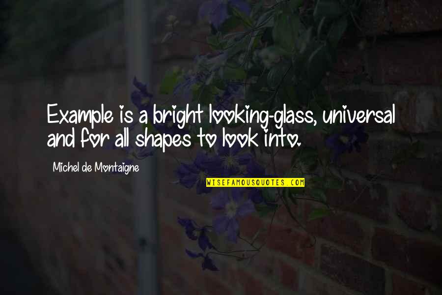 Thru The Looking Glass Quotes By Michel De Montaigne: Example is a bright looking-glass, universal and for