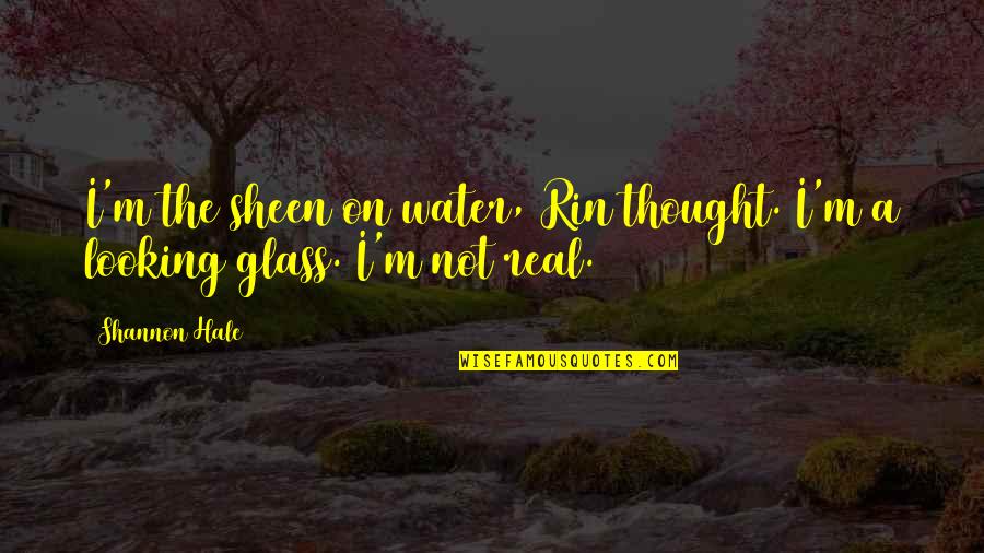Thru The Looking Glass Quotes By Shannon Hale: I'm the sheen on water, Rin thought. I'm