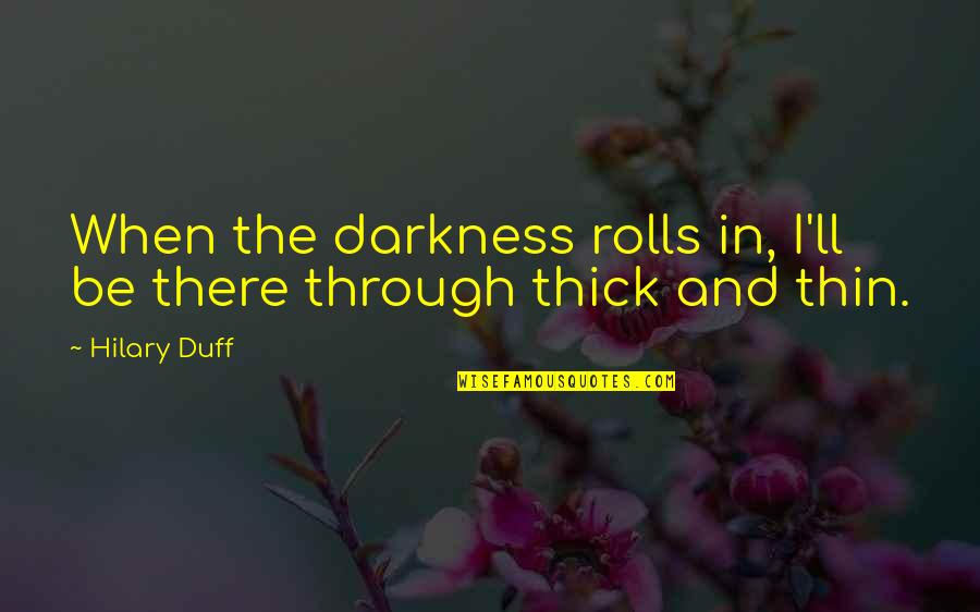 Thru Thick And Thin Quotes By Hilary Duff: When the darkness rolls in, I'll be there