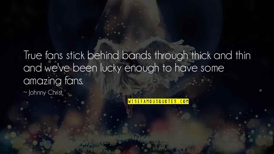 Thru Thick And Thin Quotes By Johnny Christ: True fans stick behind bands through thick and