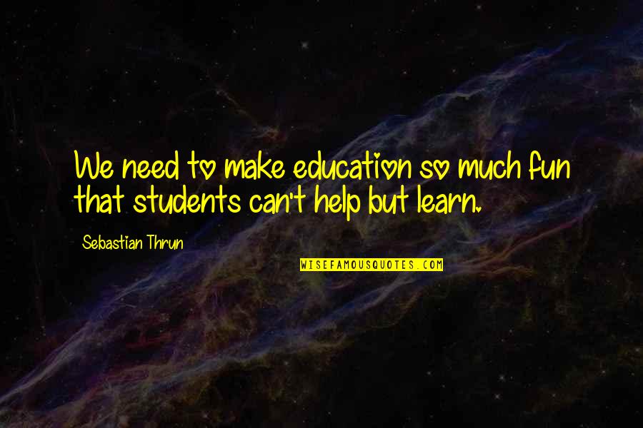 Thrun Quotes By Sebastian Thrun: We need to make education so much fun