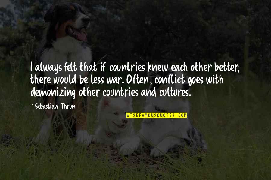 Thrun Quotes By Sebastian Thrun: I always felt that if countries knew each