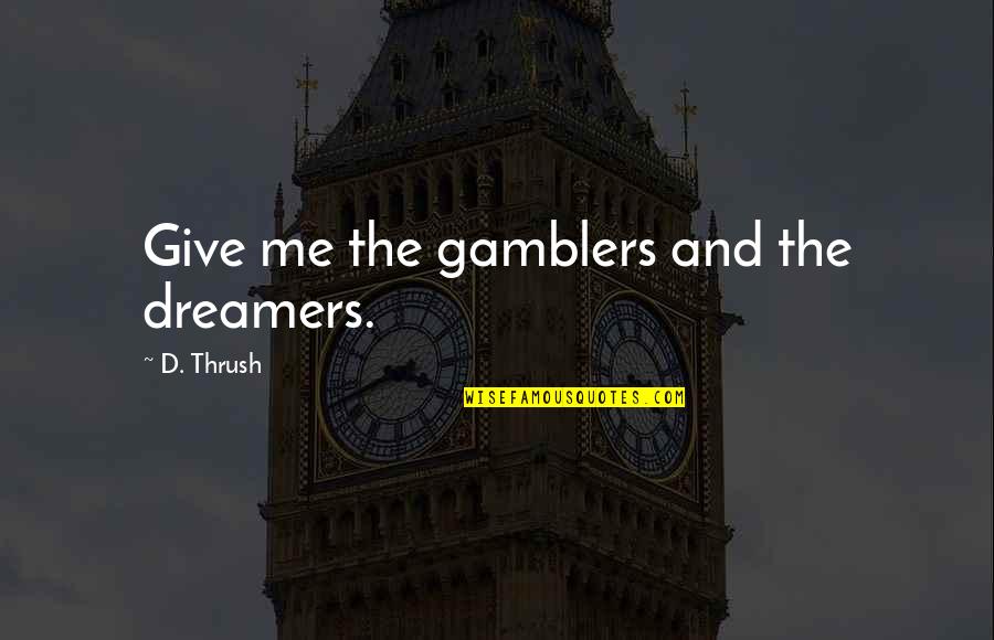 Thrush Quotes By D. Thrush: Give me the gamblers and the dreamers.