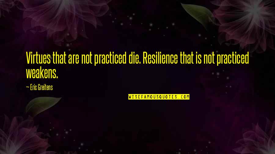 Thrushcross Grange Quotes By Eric Greitens: Virtues that are not practiced die. Resilience that