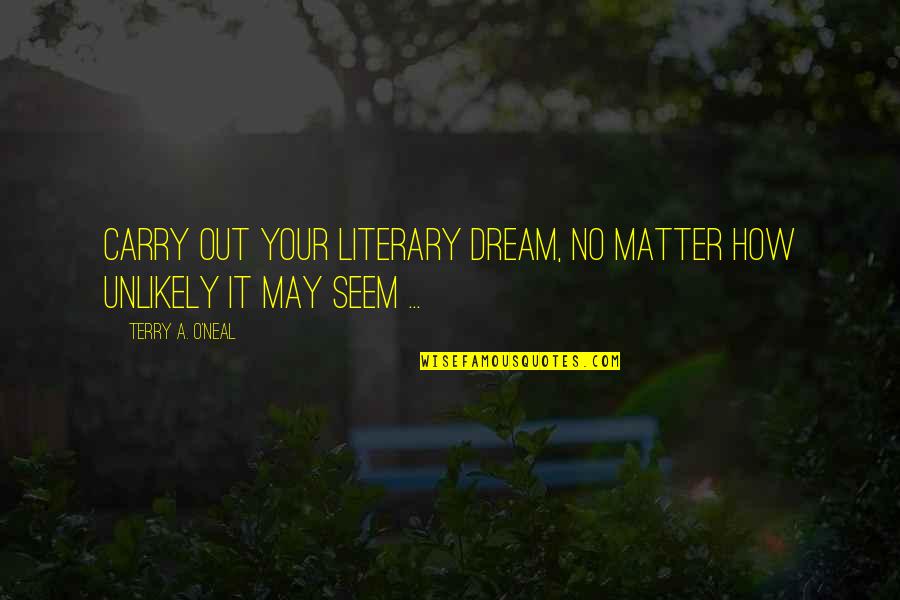 Thrusters Speakers Quotes By Terry A. O'Neal: Carry out your literary dream, no matter how Thrusters Speakers Quotes By Terry A. O'Neal: Carry out your literary dream, no matter how