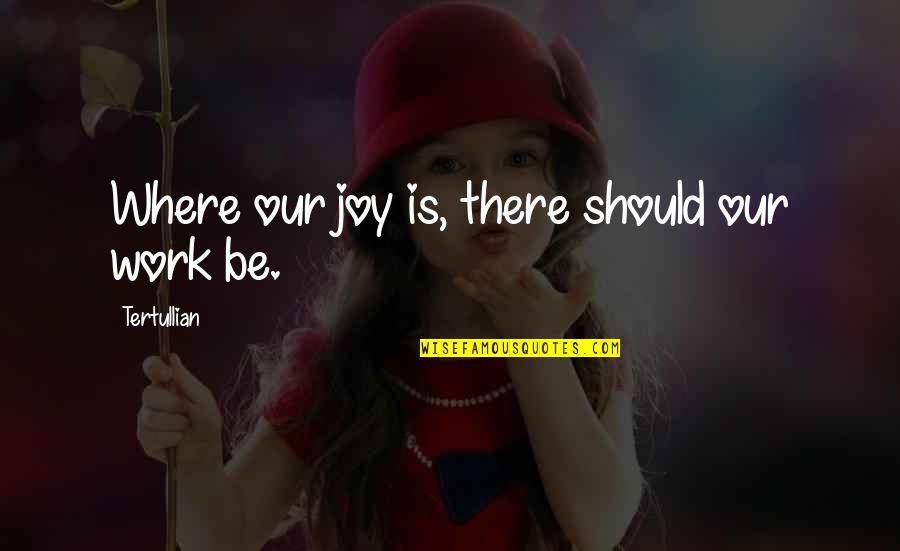 Thrusters Speakers Quotes By Tertullian: Where our joy is, there should our work Thrusters Speakers Quotes By Tertullian: Where our joy is, there should our work