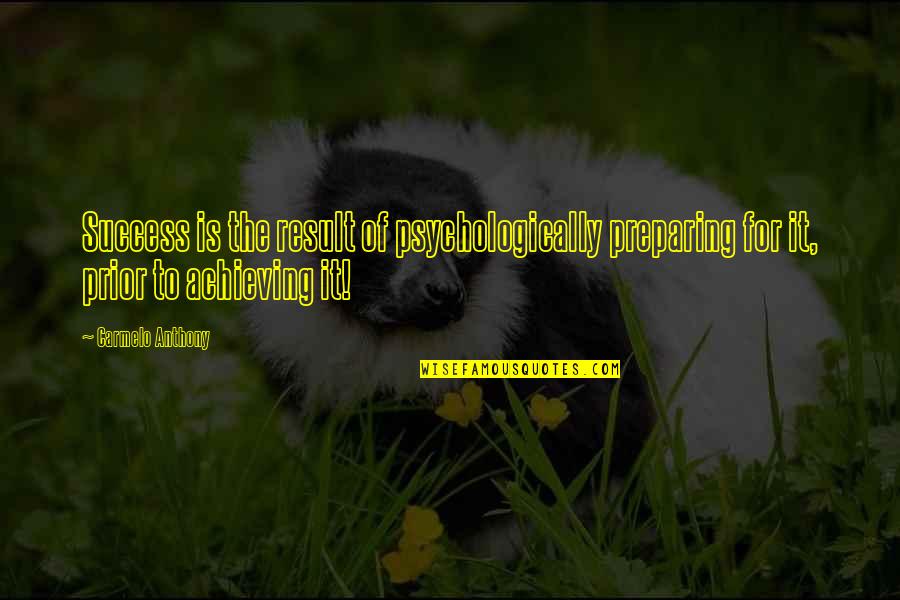 Thrylos Quotes By Carmelo Anthony: Success is the result of psychologically preparing for