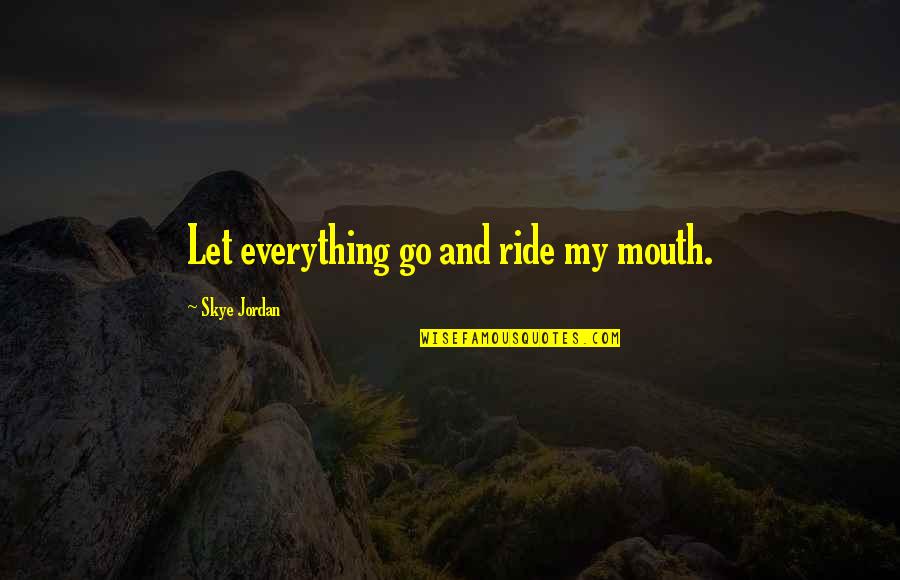 Thryn Quotes By Skye Jordan: Let everything go and ride my mouth.