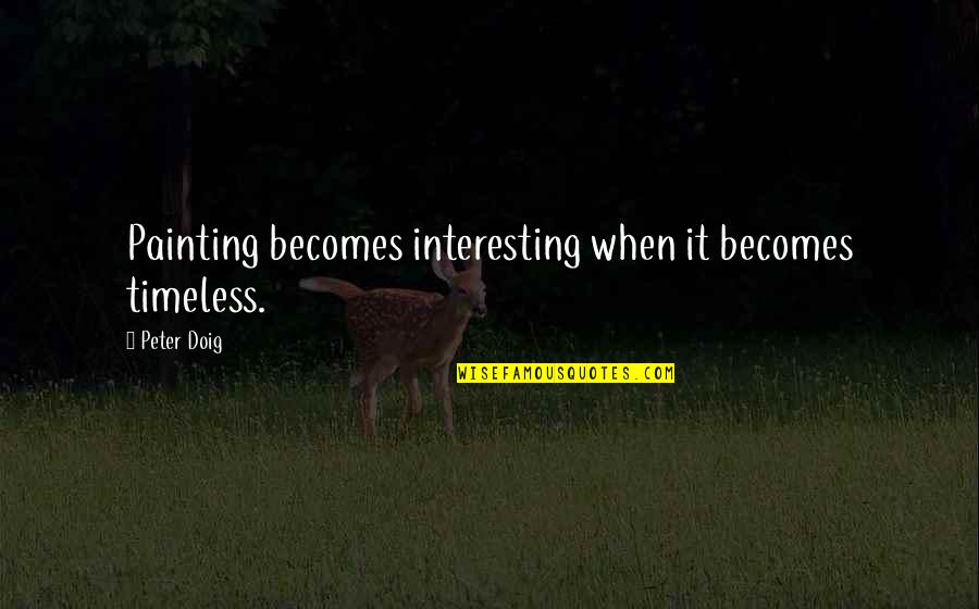 Thti Logo Quotes By Peter Doig: Painting becomes interesting when it becomes timeless.