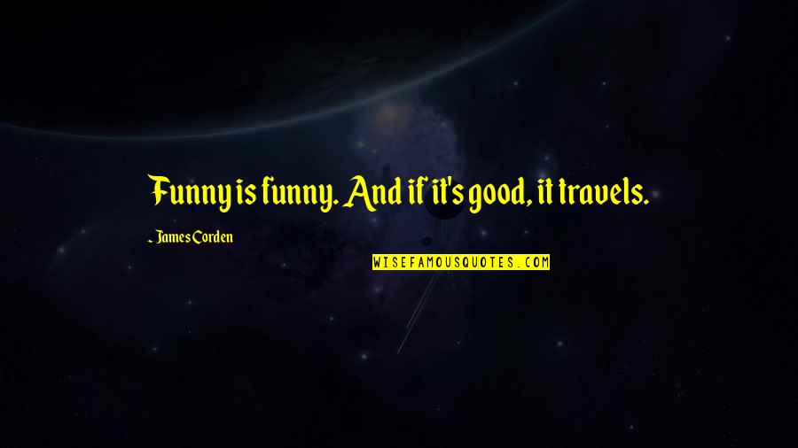 Thts My Job Quotes By James Corden: Funny is funny. And if it's good, it Thts My Job Quotes By James Corden: Funny is funny. And if it's good, it
