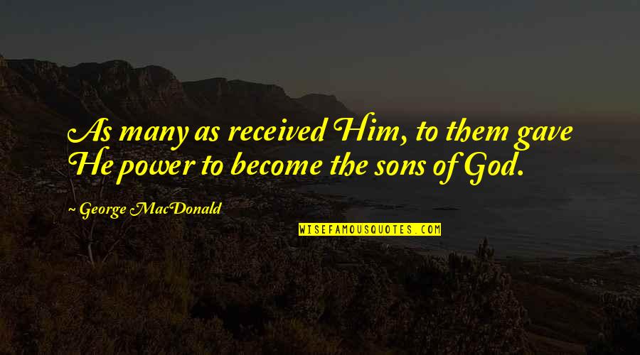 Thu N T Nh Nha D U H A L T Quotes By George MacDonald: As many as received Him, to them gave Thu N T Nh Nha D U H A L T Quotes By George MacDonald: As many as received Him, to them gave