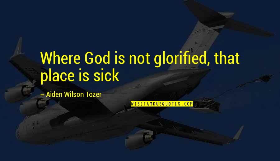 Thua Quotes By Aiden Wilson Tozer: Where God is not glorified, that place is