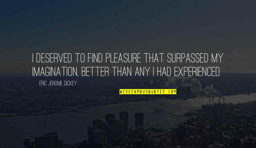 Thuane Gon Alves Quotes By Eric Jerome Dickey: I deserved to find pleasure that surpassed my Thuane Gon Alves Quotes By Eric Jerome Dickey: I deserved to find pleasure that surpassed my