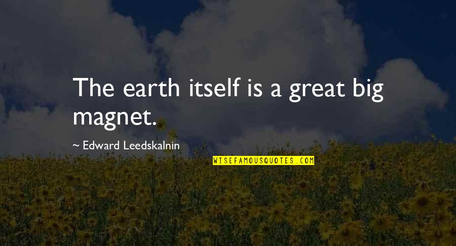 Thubron Tibet Quotes By Edward Leedskalnin: The earth itself is a great big magnet.