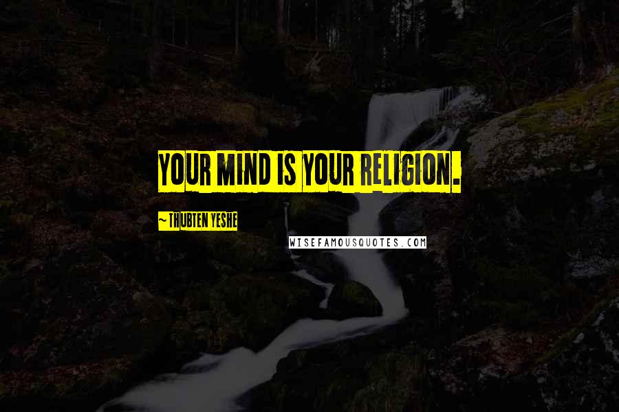 Thubten Yeshe quotes: Your mind is your religion.