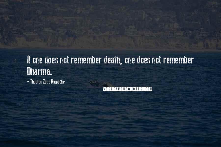 Thubten Zopa Rinpoche quotes: If one does not remember death, one does not remember Dharma.