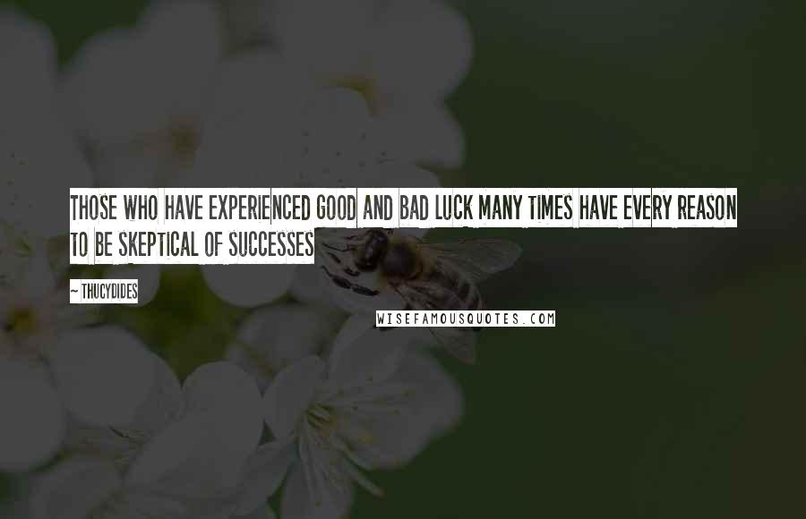 Thucydides quotes: Those who have experienced good and bad luck many times have every reason to be skeptical of successes