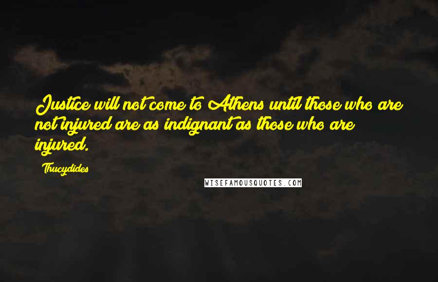 Thucydides quotes: Justice will not come to Athens until those who are not injured are as indignant as those who are injured.