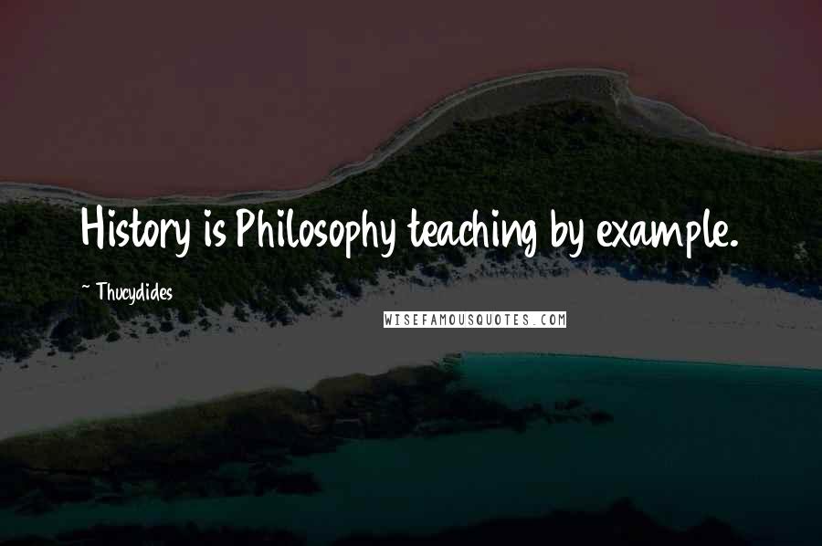 Thucydides quotes: History is Philosophy teaching by example.