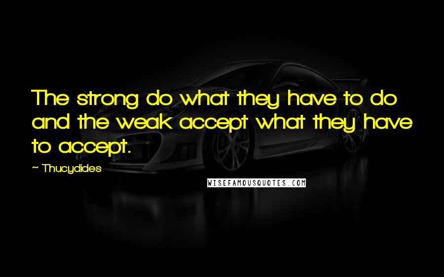 Thucydides quotes: The strong do what they have to do and the weak accept what they have to accept.