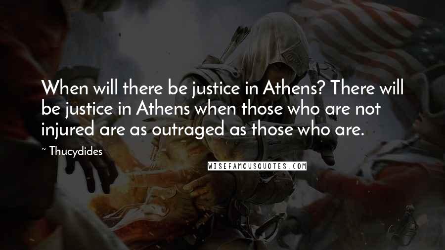 Thucydides quotes: When will there be justice in Athens? There will be justice in Athens when those who are not injured are as outraged as those who are.