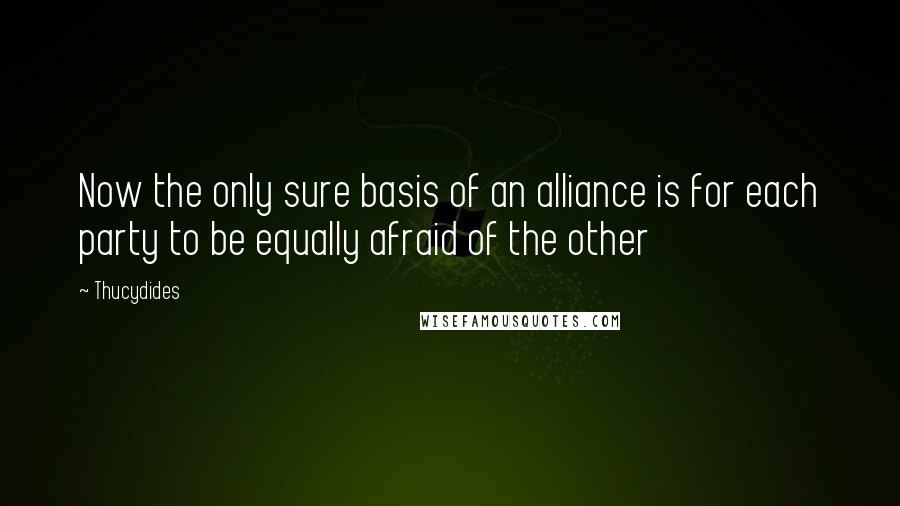 Thucydides quotes: Now the only sure basis of an alliance is for each party to be equally afraid of the other