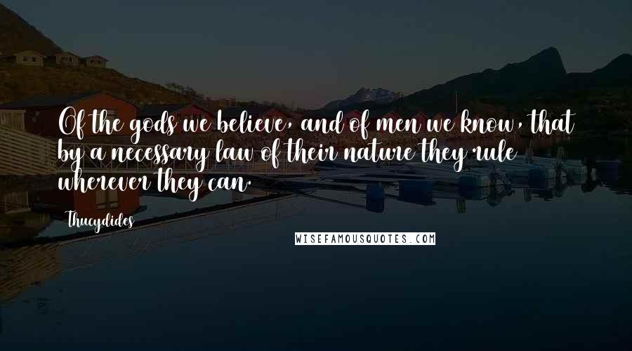 Thucydides quotes: Of the gods we believe, and of men we know, that by a necessary law of their nature they rule wherever they can.