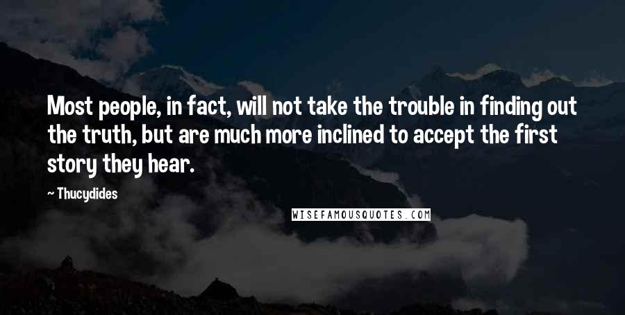 Thucydides quotes: Most people, in fact, will not take the trouble in finding out the truth, but are much more inclined to accept the first story they hear.