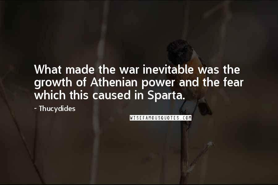 Thucydides quotes: What made the war inevitable was the growth of Athenian power and the fear which this caused in Sparta.