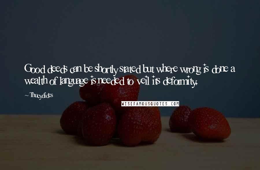 Thucydides quotes: Good deeds can be shortly stated but where wrong is done a wealth of language is needed to veil its deformity.