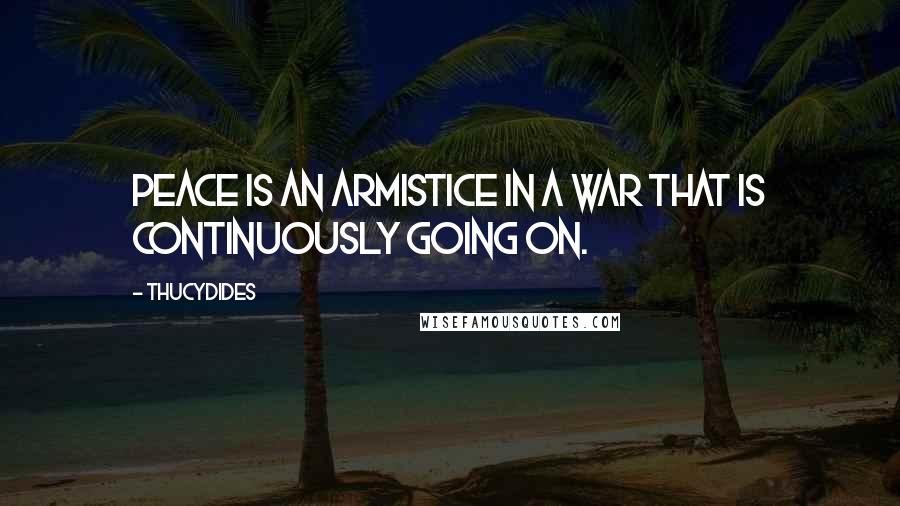 Thucydides quotes: Peace is an armistice in a war that is continuously going on.