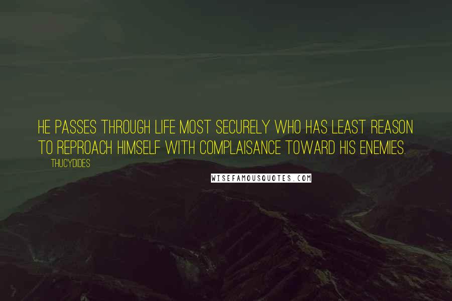 Thucydides quotes: He passes through life most securely who has least reason to reproach himself with complaisance toward his enemies.