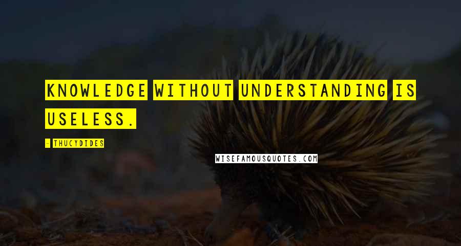 Thucydides quotes: Knowledge without understanding is useless.