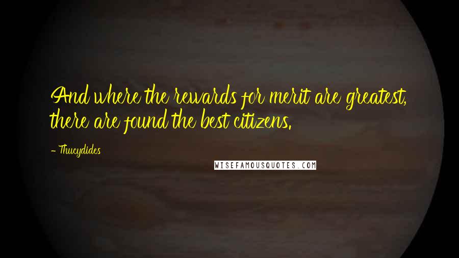 Thucydides quotes: And where the rewards for merit are greatest, there are found the best citizens.