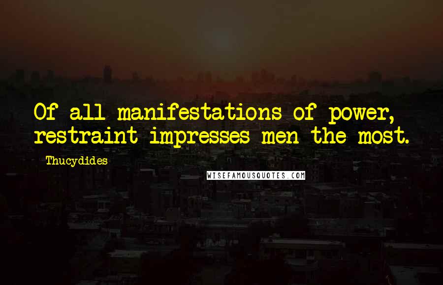 Thucydides quotes: Of all manifestations of power, restraint impresses men the most.