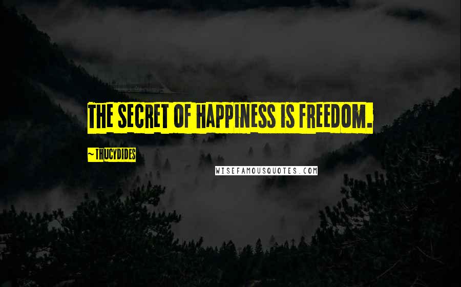 Thucydides quotes: The secret of happiness is freedom.